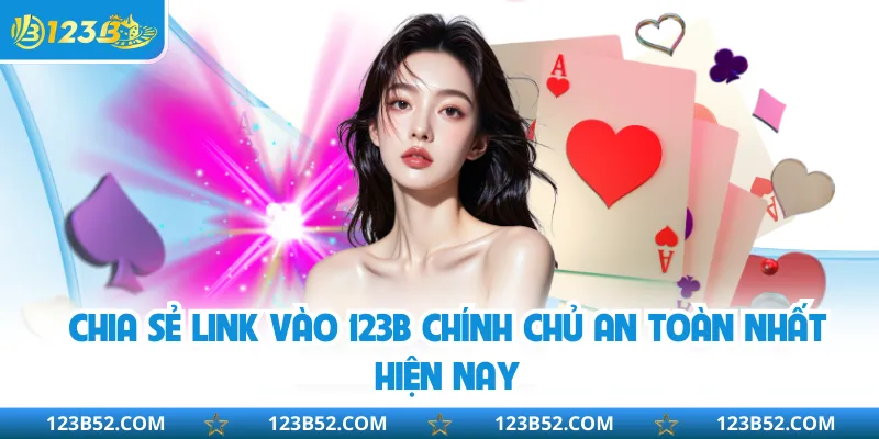 Chia sẻ link vào 123B chính chủ an toàn nhất hiện nay