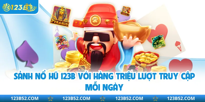 Sảnh nổ hũ 123B với hàng triệu lượt truy cập mỗi ngày